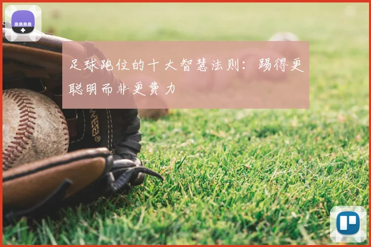 足球跑位的十大智慧法则：踢得更聪明而非更费力