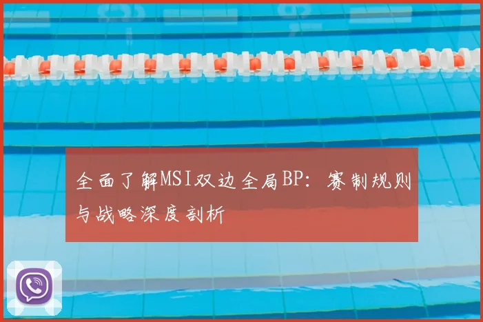 全面了解MSI双边全局BP:赛制规则与战略深度剖析
