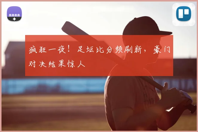 疯狂一夜!足坛比分频刷新,豪门对决结果惊人