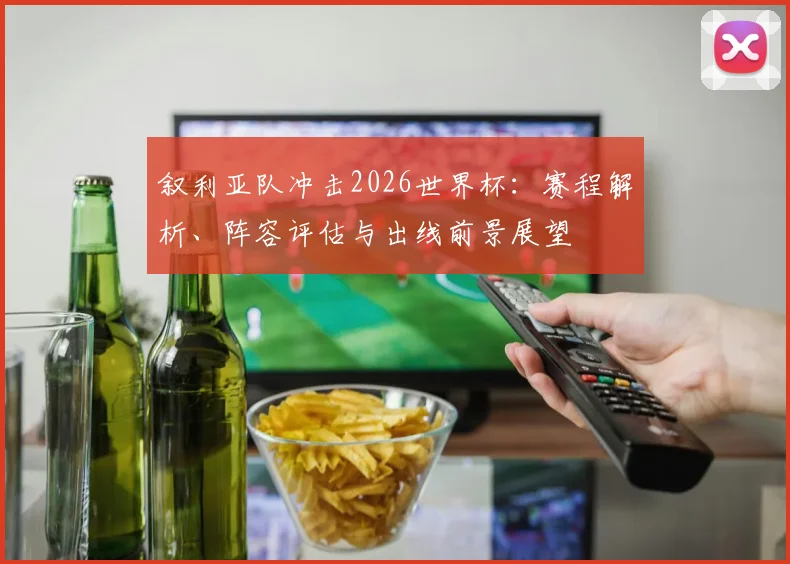 叙利亚队冲击2026世界杯:赛程解析、阵容评估与出线前景展望