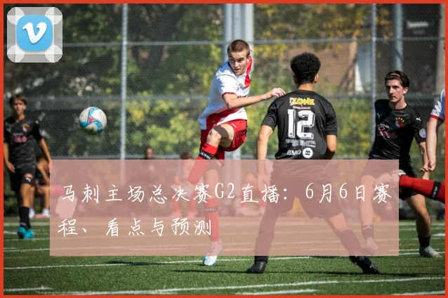 马刺主场总决赛G2直播：6月6日赛程、看点与预测