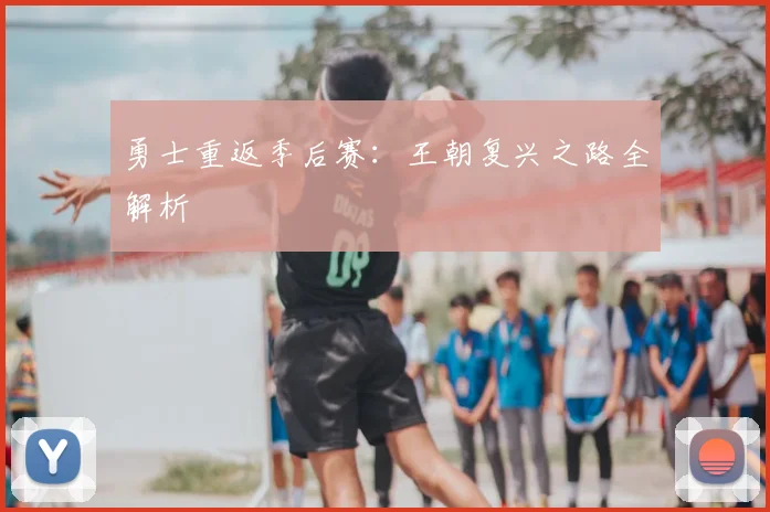 勇士重返季后赛：王朝复兴之路全解析