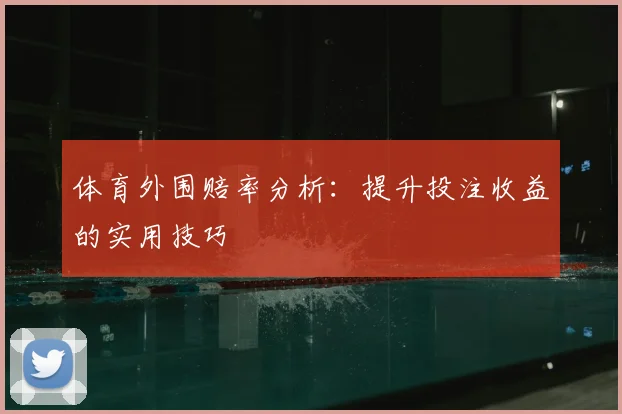 体育外围赔率分析：提升投注收益的实用技巧
