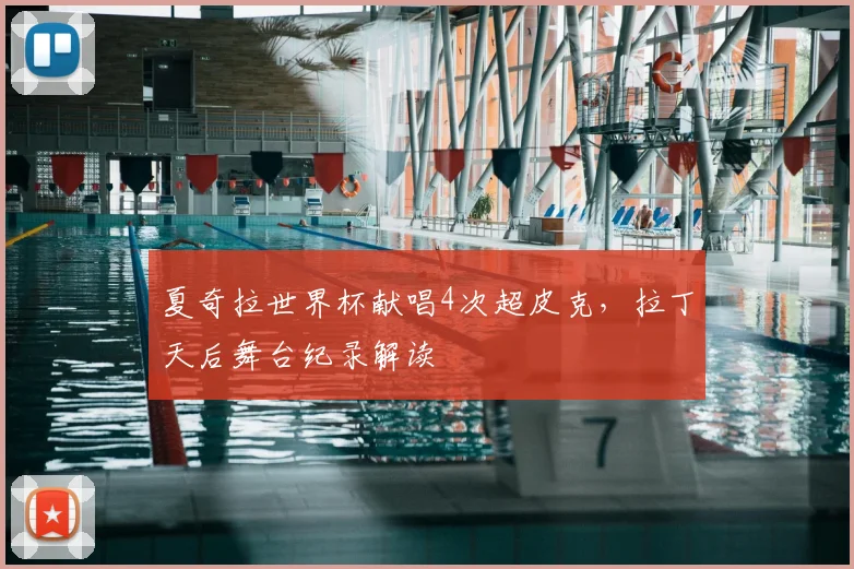 夏奇拉世界杯献唱4次超皮克，拉丁天后舞台纪录解读
