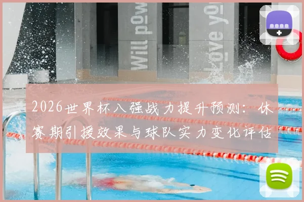 2026世界杯八强战力提升预测：休赛期引援效果与球队实力变化评估