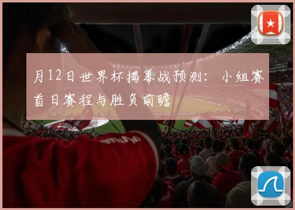 月12日世界杯揭幕战预测：小组赛首日赛程与胜负前瞻
