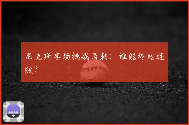 尼克斯客场挑战马刺：谁能终结连败？