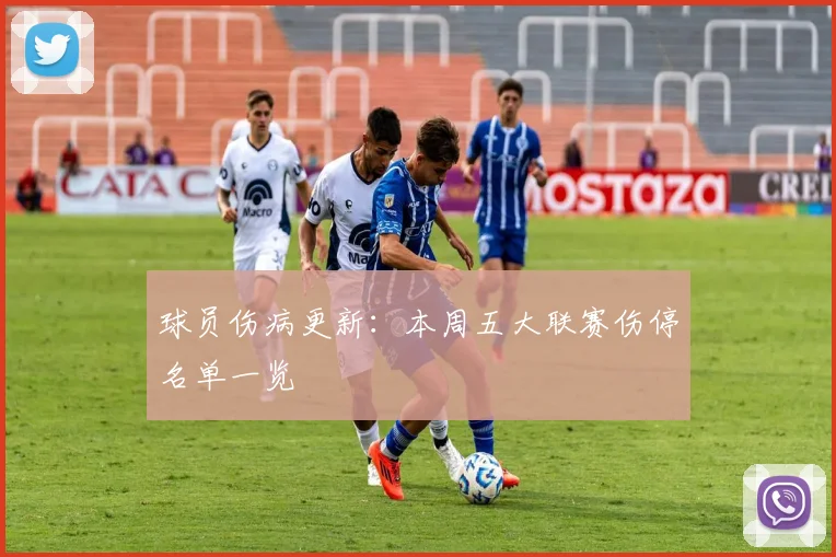 球员伤病更新：本周五大联赛伤停名单一览