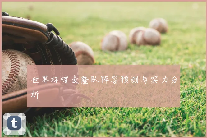 世界杯喀麦隆队阵容预测与实力分析