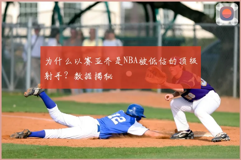 为什么以赛亚乔是NBA被低估的顶级射手？数据揭秘