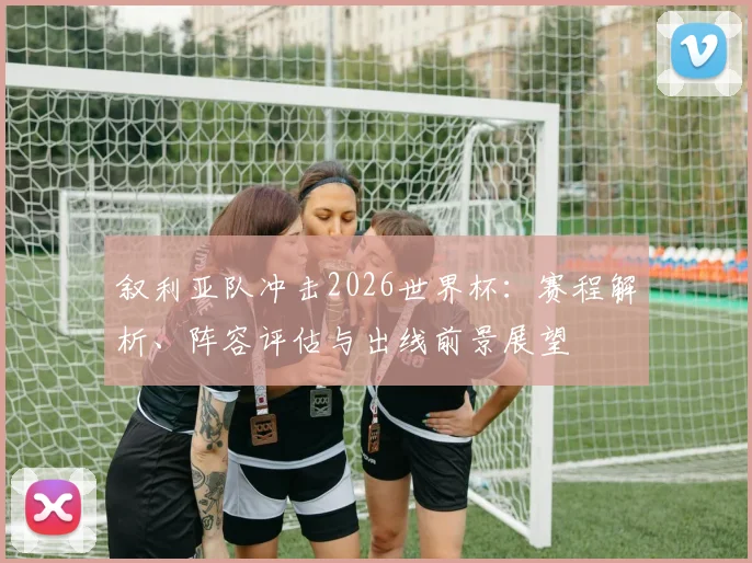 叙利亚队冲击2026世界杯：赛程解析、阵容评估与出线前景展望
